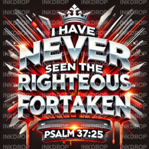 I HAVE NEVER SEEN THE RIGHTEOUS FORSAKEN - PSALM 37:25 - PNG