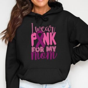 I Wear Pink For My Mom Hoodie - Breast Cancer Support